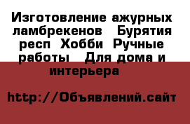 Изготовление ажурных ламбрекенов - Бурятия респ. Хобби. Ручные работы » Для дома и интерьера   